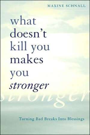 What Doesn't Kill You Makes You Stronger: Turning Bad Breaks Into Blessings de Maxine Schnall