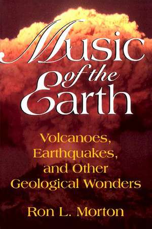 Music Of The Earth: Volcanoes, Earthquakes, And Other Geological Wonders de Ron L. Morton