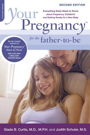 Your Pregnancy for the Father-to-Be: Everything Dads Need to Know about Pregnancy, Childbirth and Getting Ready for a New Baby de Glade B. Curtis