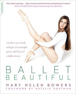 Ballet Beautiful: Transform Your Body and Gain the Strength, Grace, and Focus of a Ballet Dancer de Mary Helen Bowers