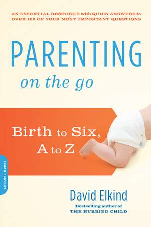 Parenting on the Go: Birth to Six, A to Z de David Elkind