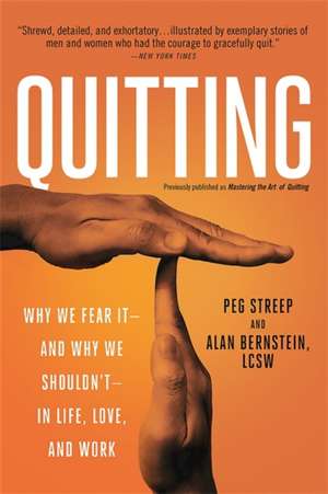 Quitting (previously published as Mastering the Art of Quitting): Why We Fear It--and Why We Shouldn't--in Life, Love, and Work de Peg Streep