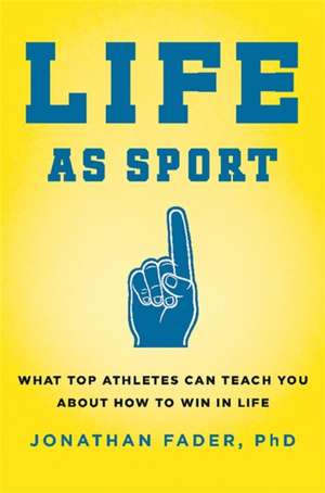 Life as Sport: What Top Athletes Can Teach You about How to Win in Life de Jonathan Fader