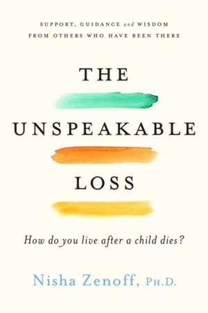 The Unspeakable Loss: How Do You Live After a Child Dies? de Nisha Zenoff