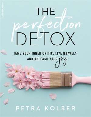 The Perfection Detox: Tame Your Inner Critic, Live Bravely, and Unleash Your Joy de Petra Kolber