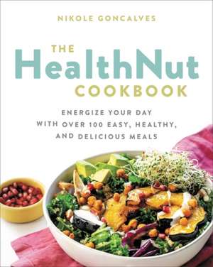 The Everyday HealthNut Cookbook: Energize Your Day with Over 100 Easy, Healthy, and Delicious Meals de Nikole Goncalves