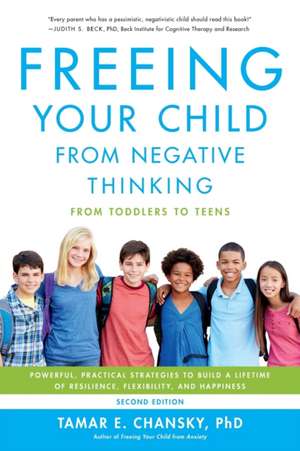 Freeing Your Child from Negative Thinking: Powerful, Practical Strategies to Build a Lifetime of Resilience, Flexibility, and Happiness de Tamar Chansky