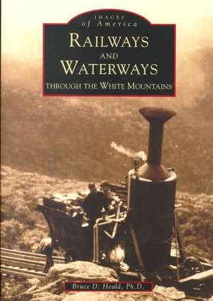 Railways and Waterways: Through the White Mountains de Bruce D. Heald