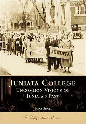 Juniata College: Uncommon Visions of Juniata's Past de Nancy Siegel