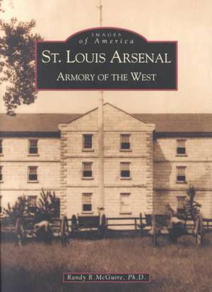 St. Louis Arsenal: Armory of the West de Randy McGuire