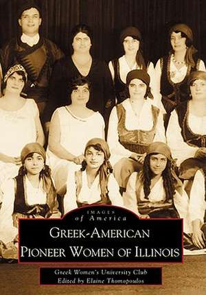 Greek-American Pioneer Women of Illinois: The Stories of Georgia Bitzis Pooley, Presbytera Stella Christoulakis Petrakis, Theano Papzoglou Margaris, B de Elaine Cotsirilos Thomopoulos