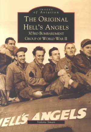 The Original Hell's Angels: 303rd Bombardment Group of WWII de Valerie Smart