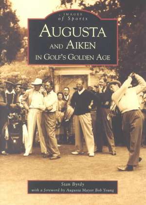 Augusta and Aiken in Golf's Golden Age de Stan Byrdy