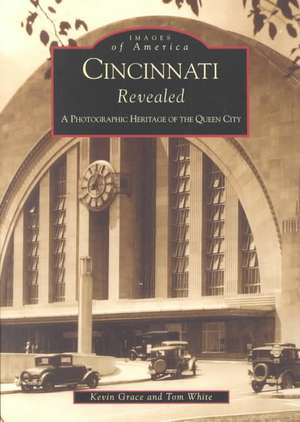 Cincinnati Revealed: A Photographic Heritage of the Queen City de Kevin Grace