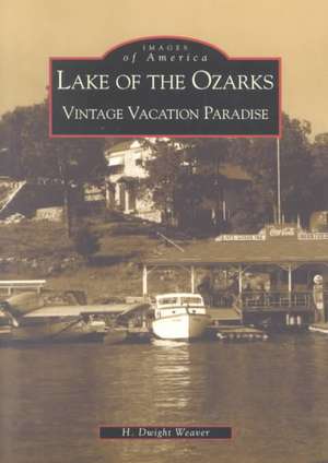 Lake of the Ozarks: Vintage Vacation Paradise de Dwight H. Weaver