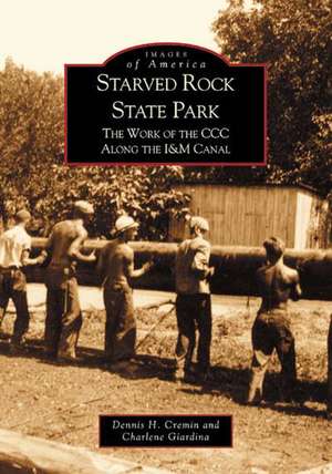 Starved Rock State Park: The Work of the CCC Along the I&m Canal de Dennis H Cremin