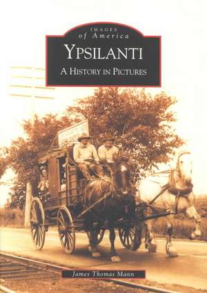 Ypsilanti: A History in Pictures de James Thomas Mann