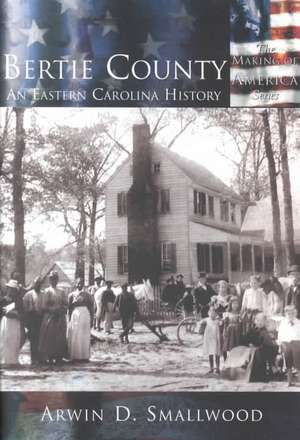 Bertie County: An Eastern Carolina History de Arwin D. Smallwood