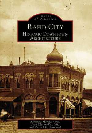 Rapid City: Historic Downtown Architecture de Adirenne Merola Kerst