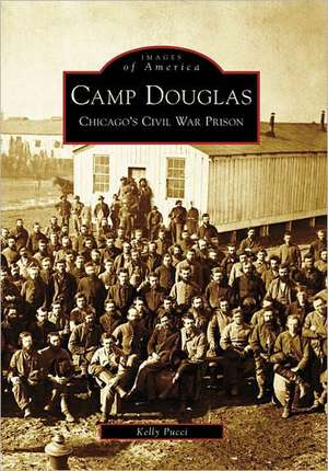 Camp Douglas: Chicago's Civil War Prison de Kelly Pucci