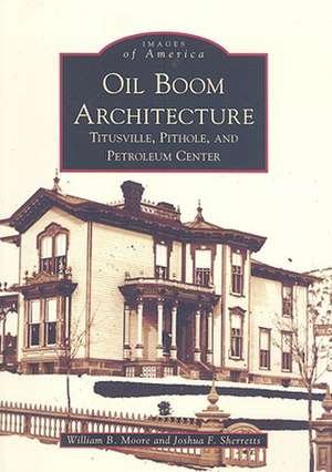 Oil Boom Architecture: Titusville, Pithole, and Petroleum Center de Jr. Moore, William B.