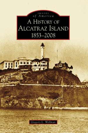 A History of Alcatraz Island: 1853-2008 de Gregory L. Wellman