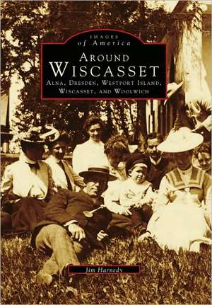 Around Wiscasset: Alna, Dresden, Westport Island, Wiscasset, and Woolwich de Jim Harnedy