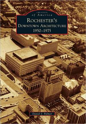 Rochester's Downtown Architecture: 1950-1975 de Daniel J. Palmer