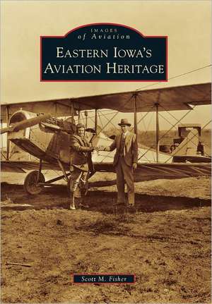 Eastern Iowa's Aviation Heritage de Scott M. Fisher