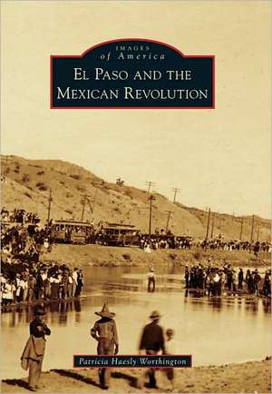 El Paso and the Mexican Revolution de Patricia Haesly Worthington