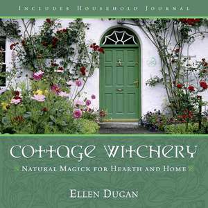 Cottage Witchery: Natural Magick for Hearth and Home de Ellen Dugan