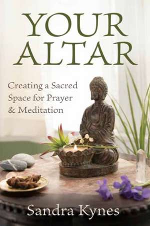 Your Altar: Creating a Sacred Space for Prayer and Meditation de Sandra Kynes