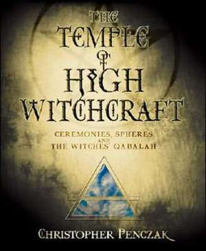 The Temple of High Witchcraft: Ceremonies, Spheres and the Witches' Qabalah de Christopher Penczak