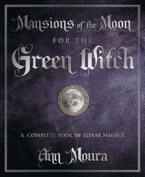 Mansions of the Moon for the Green Witch: A Complete Book of Lunar Magic de Ann Moura