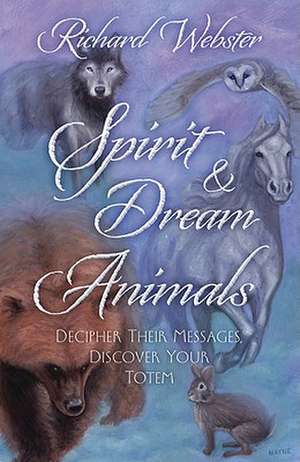 Spirit & Dream Animals: Decipher Their Messages, Discover Your Totem de Richard Webster