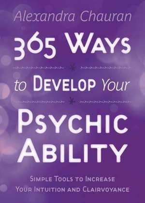 365 Ways to Develop Your Psychic Ability de Alexandra Chauran