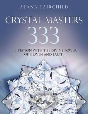 Crystal Masters 333: Initiation with the Divine Power of Heaven & Earth de Alana Fairchild