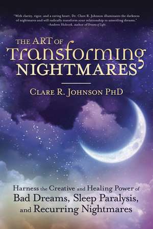 The Art of Transforming Nightmares de PhD, Clare R. Johnson