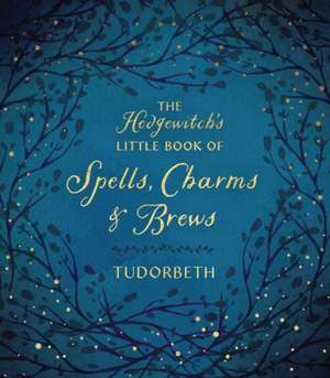 The Hedgewitch's Little Book of Spells, Charms & Brews de Tudorbeth