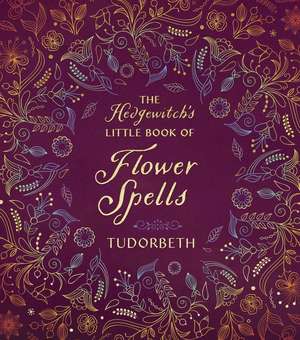 The Hedgewitch's Little Book of Flower Spells de Tudorbeth