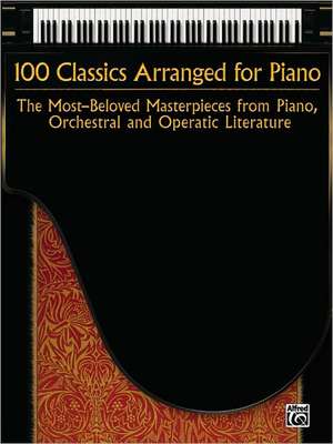 100 Classics Arranged for Piano: The Most-Beloved Masterpieces from Piano, Orchestral and Operatic Literature de Alfred Publishing