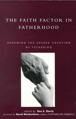 The Faith Factor in Fatherhood de Don E. Eberly