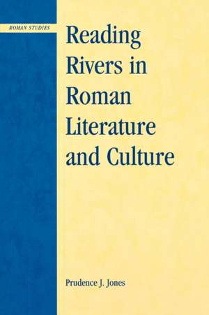 Reading Rivers in Roman Literature and Culture de Prudence J. Jones