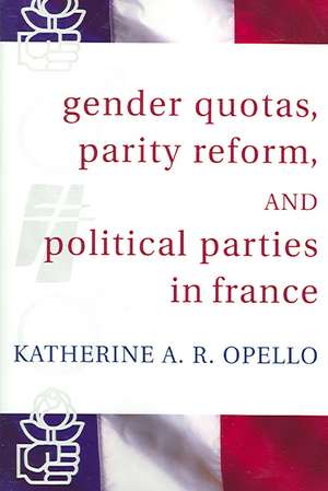 Gender Quotas, Parity Reforms, and Political Parties in France de Katherine A.R. Opello