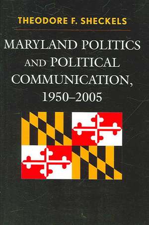 Maryland Politics and Political Communication, 1950-2005 de Theodore F. Sheckels