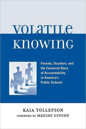 Volatile Knowing: Parents, Teachers, and the Censored Story of Accountability in America's Public Schools de Kaia Tollefson