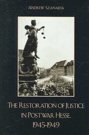 The Restoration of Justice in Postwar Hesse, 1945-1949 de Andrew Szanajda