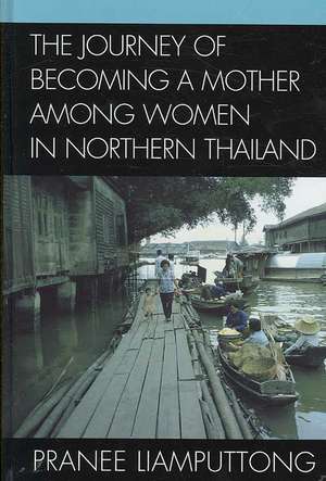 The Journey of Becoming a Mother Among Women in Northern Thailand de Pranee Liamputtong