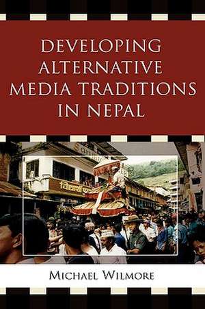 Developing Alternative Media Traditions in Nepal de Michael Wilmore