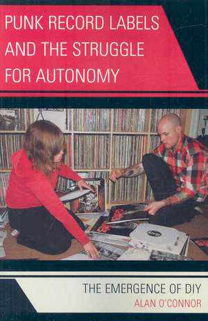 Punk Record Labels and the Struggle for Autonomy de Alan O'Connor